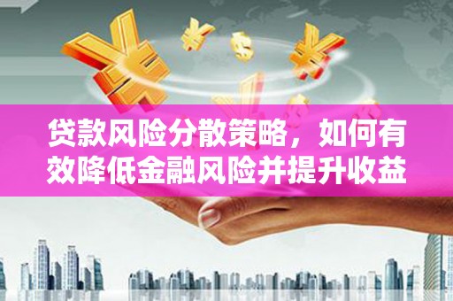 恭城贷款风险分散策略，如何有效降低金融风险并提升收益