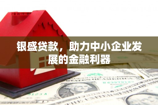 恭城银盛贷款，助力中小企业发展的金融利器