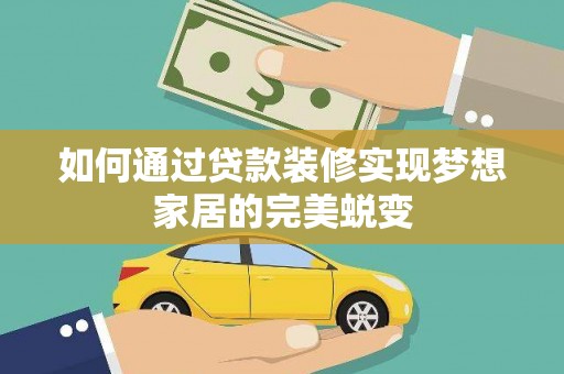 恭城如何通过贷款装修实现梦想家居的完美蜕变