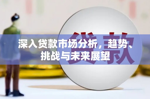恭城深入贷款市场分析，趋势、挑战与未来展望