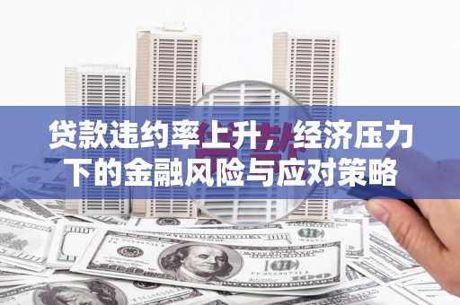 恭城贷款违约率上升，经济压力下的金融风险与应对策略