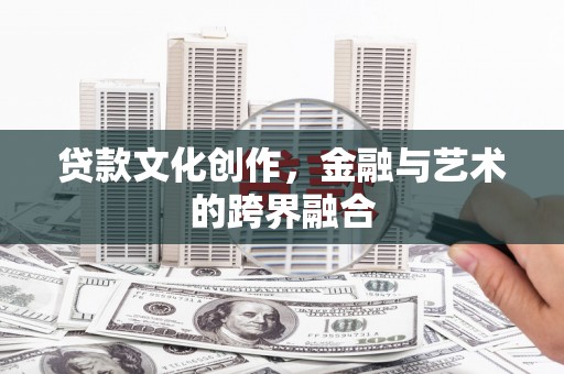 恭城贷款文化创作，金融与艺术的跨界融合