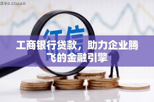 恭城工商银行贷款，助力企业腾飞的金融引擎