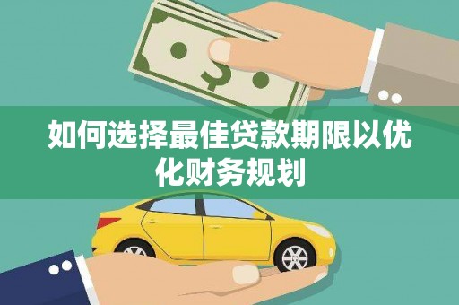 恭城如何选择最佳贷款期限以优化财务规划