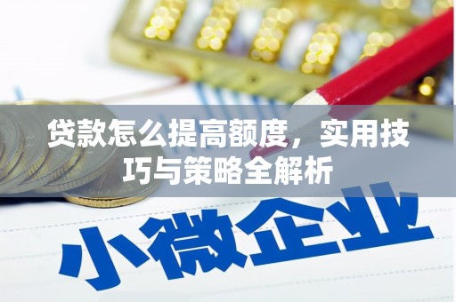 恭城贷款怎么提高额度，实用技巧与策略全解析