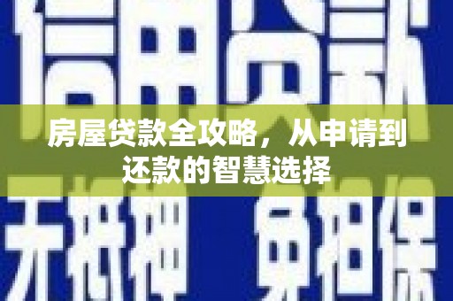 恭城房屋贷款全攻略，从申请到还款的智慧选择