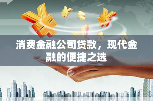 恭城消费金融公司贷款，现代金融的便捷之选