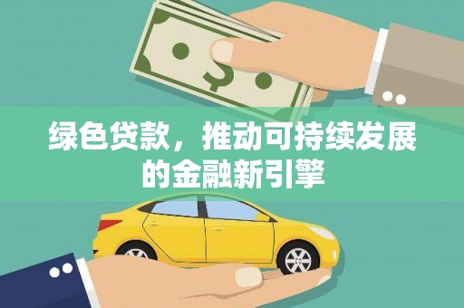 恭城绿色贷款，推动可持续发展的金融新引擎