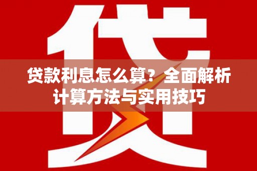恭城贷款利息怎么算？全面解析计算方法与实用技巧