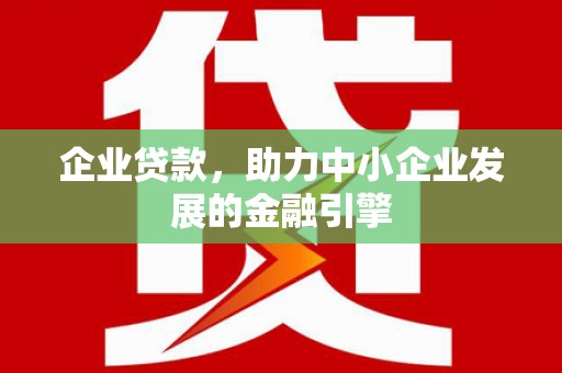恭城企业贷款，助力中小企业发展的金融引擎