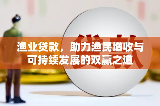 恭城渔业贷款，助力渔民增收与可持续发展的双赢之道