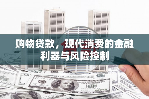 恭城购物贷款，现代消费的金融利器与风险控制