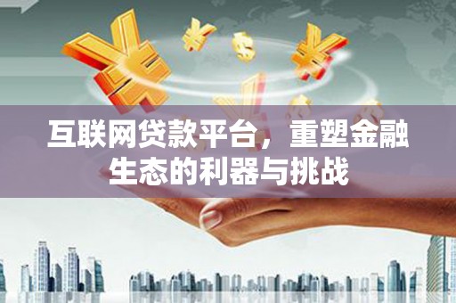 恭城互联网贷款平台，重塑金融生态的利器与挑战