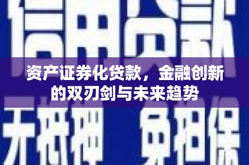 恭城资产证券化贷款，金融创新的双刃剑与未来趋势