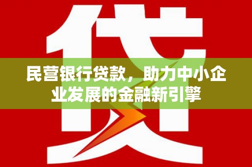 恭城民营银行贷款，助力中小企业发展的金融新引擎