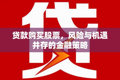 恭城贷款购买股票，风险与机遇并存的金融策略