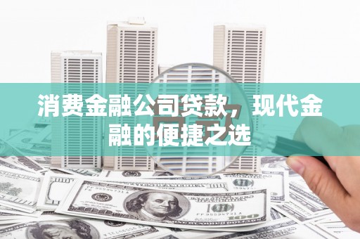 恭城消费金融公司贷款，现代金融的便捷之选