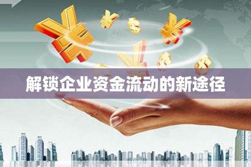 恭城解锁企业资金流动的新途径