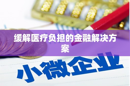恭城缓解医疗负担的金融解决方案