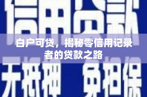 恭城白户可贷，揭秘零信用记录者的贷款之路