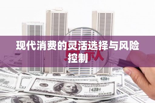 恭城现代消费的灵活选择与风险控制