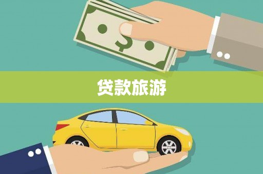 恭城贷款旅游