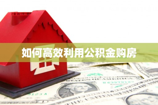 恭城如何高效利用公积金购房