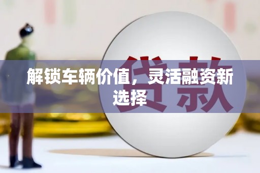 恭城解锁车辆价值，灵活融资新选择