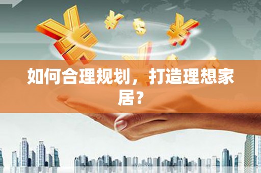 恭城如何合理规划，打造理想家居？