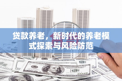 恭城贷款养老，新时代的养老模式探索与风险防范